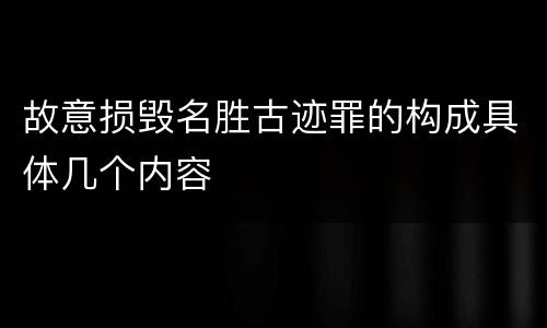 故意损毁名胜古迹罪的构成具体几个内容