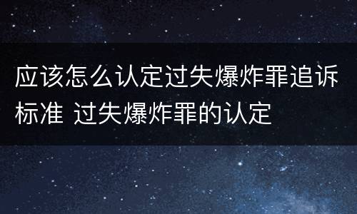 应该怎么认定过失爆炸罪追诉标准 过失爆炸罪的认定