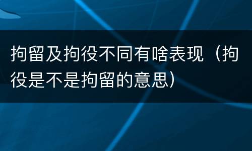 拘留及拘役不同有啥表现（拘役是不是拘留的意思）
