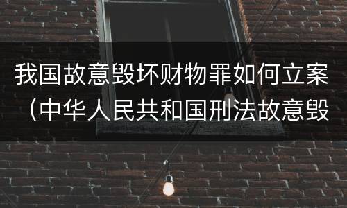 我国故意毁坏财物罪如何立案（中华人民共和国刑法故意毁坏财物罪）