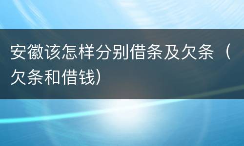 安徽该怎样分别借条及欠条（欠条和借钱）
