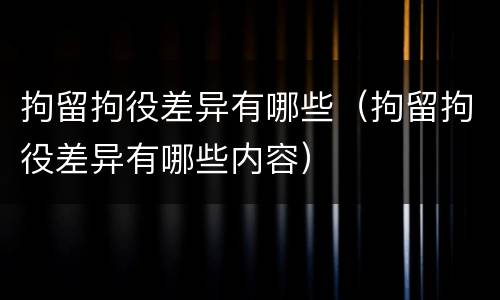 拘留拘役差异有哪些（拘留拘役差异有哪些内容）