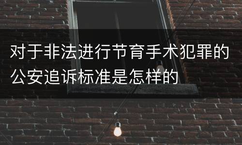 对于非法进行节育手术犯罪的公安追诉标准是怎样的