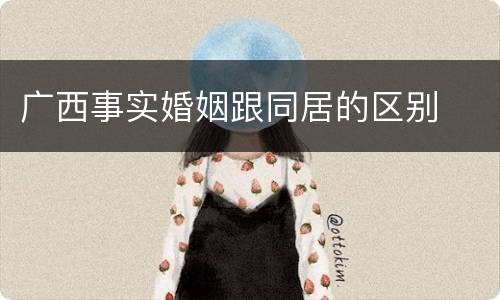 广西事实婚姻跟同居的区别