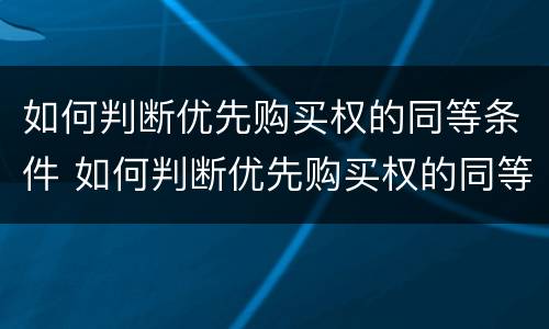 如何判断优先购买权的同等条件 如何判断优先购买权的同等条件