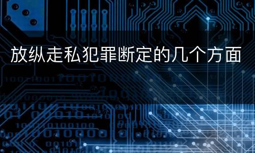 放纵走私犯罪断定的几个方面