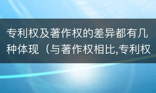 专利权及著作权的差异都有几种体现（与著作权相比,专利权有哪些特征）