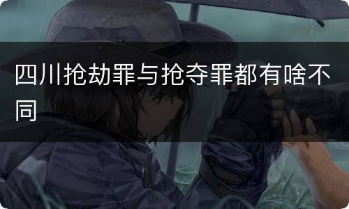 四川抢劫罪与抢夺罪都有啥不同