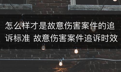 怎么样才是故意伤害案件的追诉标准 故意伤害案件追诉时效