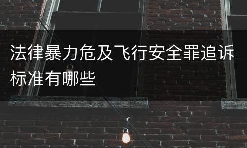 法律暴力危及飞行安全罪追诉标准有哪些