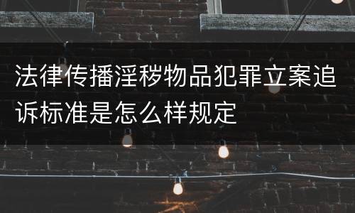 法律传播淫秽物品犯罪立案追诉标准是怎么样规定