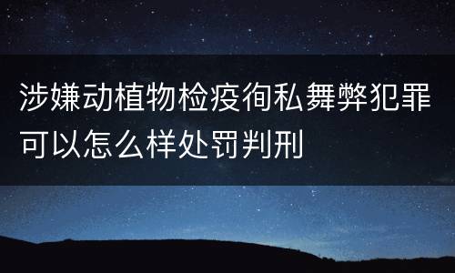 涉嫌动植物检疫徇私舞弊犯罪可以怎么样处罚判刑
