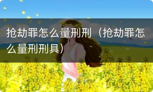抢劫罪怎么量刑刑（抢劫罪怎么量刑刑具）