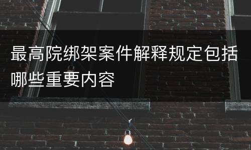 最高院绑架案件解释规定包括哪些重要内容