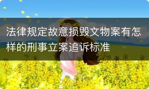 法律规定故意损毁文物案有怎样的刑事立案追诉标准