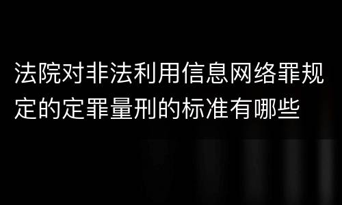 法院对非法利用信息网络罪规定的定罪量刑的标准有哪些