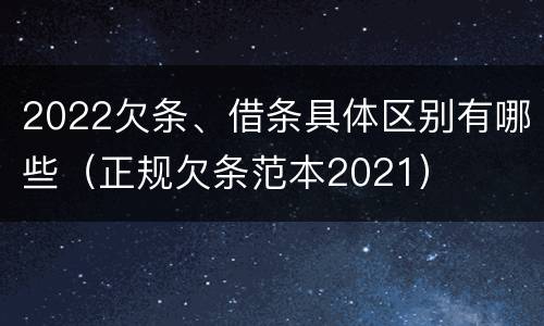 2022欠条、借条具体区别有哪些（正规欠条范本2021）