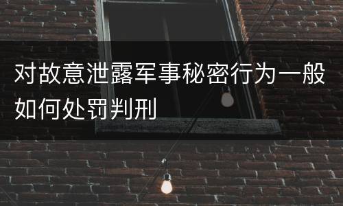 对故意泄露军事秘密行为一般如何处罚判刑