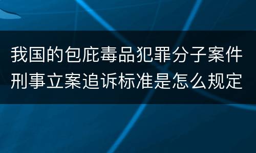我国的包庇毒品犯罪分子案件刑事立案追诉标准是怎么规定