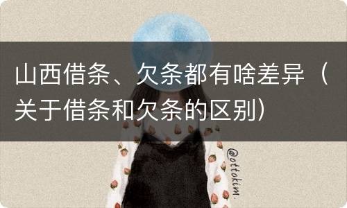 山西借条、欠条都有啥差异（关于借条和欠条的区别）