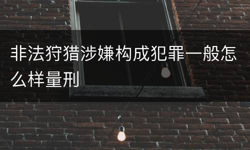 非法狩猎涉嫌构成犯罪一般怎么样量刑