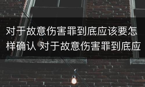 对于故意伤害罪到底应该要怎样确认 对于故意伤害罪到底应该要怎样确认犯罪