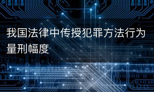 我国法律中传授犯罪方法行为量刑幅度