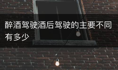 醉酒驾驶酒后驾驶的主要不同有多少
