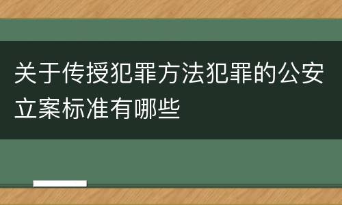 关于传授犯罪方法犯罪的公安立案标准有哪些