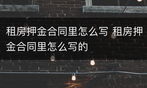 租房押金合同里怎么写 租房押金合同里怎么写的