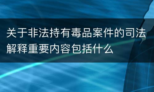 关于非法持有毒品案件的司法解释重要内容包括什么