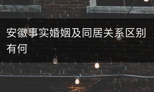 安徽事实婚姻及同居关系区别有何