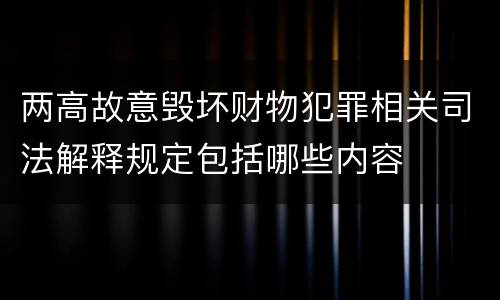 两高故意毁坏财物犯罪相关司法解释规定包括哪些内容