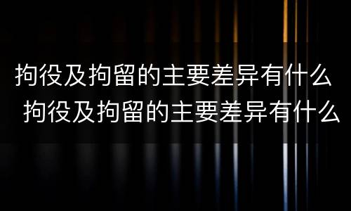 拘役及拘留的主要差异有什么 拘役及拘留的主要差异有什么区别