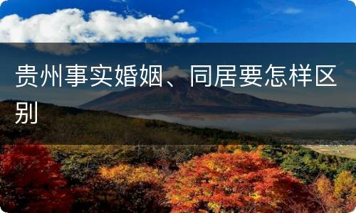 贵州事实婚姻、同居要怎样区别