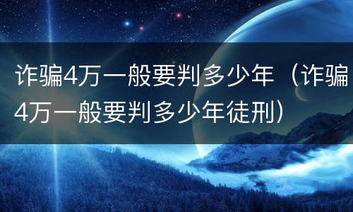 诈骗4万一般要判多少年（诈骗4万一般要判多少年徒刑）