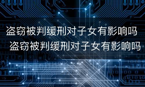 盗窃被判缓刑对子女有影响吗 盗窃被判缓刑对子女有影响吗