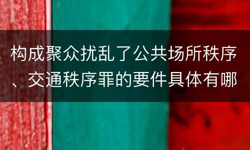 构成聚众扰乱了公共场所秩序、交通秩序罪的要件具体有哪些