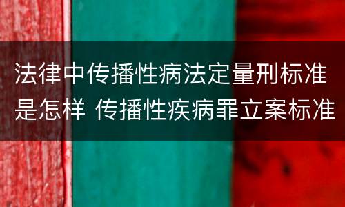 法律中传播性病法定量刑标准是怎样 传播性疾病罪立案标准