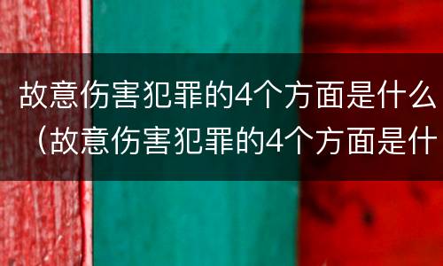 故意伤害犯罪的4个方面是什么（故意伤害犯罪的4个方面是什么呢）