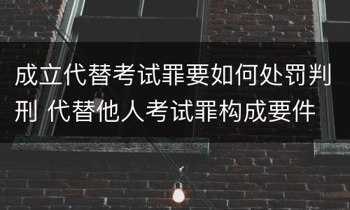 成立代替考试罪要如何处罚判刑 代替他人考试罪构成要件