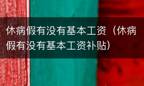 休病假有没有基本工资（休病假有没有基本工资补贴）