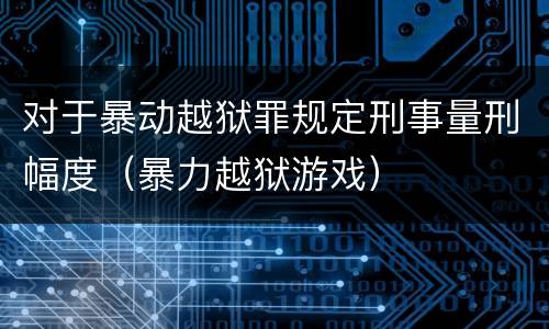 对于暴动越狱罪规定刑事量刑幅度（暴力越狱游戏）