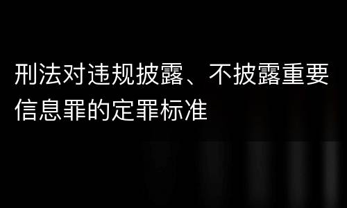 刑法对违规披露、不披露重要信息罪的定罪标准