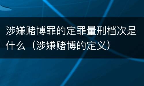 涉嫌赌博罪的定罪量刑档次是什么（涉嫌赌博的定义）