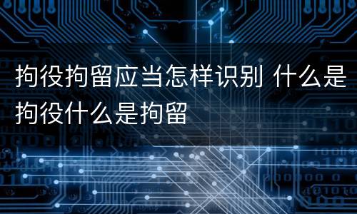 拘役拘留应当怎样识别 什么是拘役什么是拘留