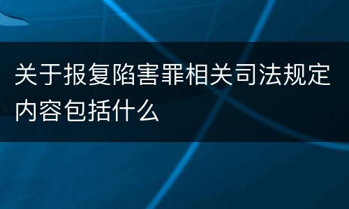 关于报复陷害罪相关司法规定内容包括什么