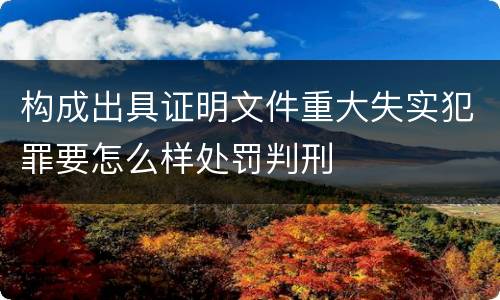 构成出具证明文件重大失实犯罪要怎么样处罚判刑