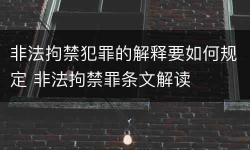非法拘禁犯罪的解释要如何规定 非法拘禁罪条文解读