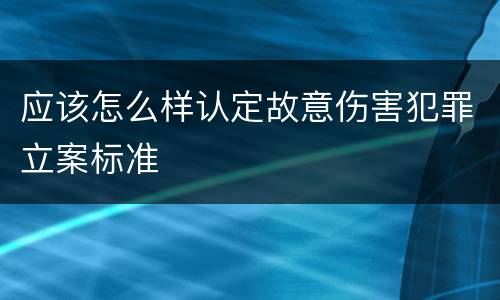应该怎么样认定故意伤害犯罪立案标准